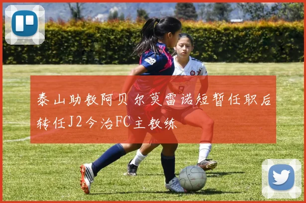 泰山助教阿贝尔莫雷诺短暂任职后转任J2今治FC主教练