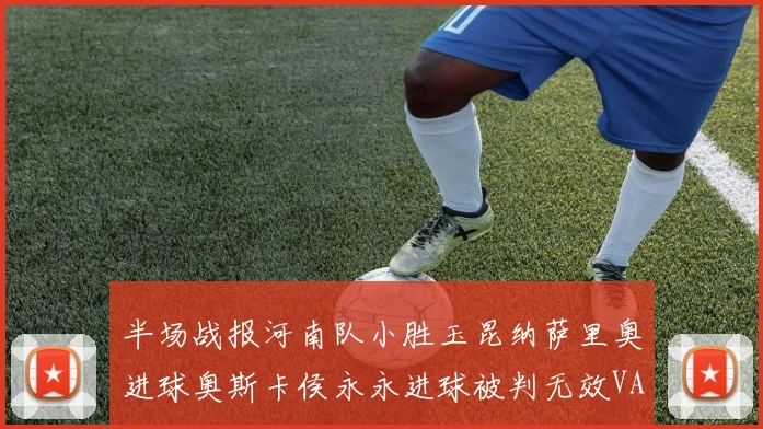 半场战报河南队小胜玉昆纳萨里奥进球奥斯卡侯永永进球被判无效VAR多次介入