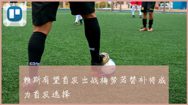 赖斯有望首发出战梅努若替补将成为首发选择