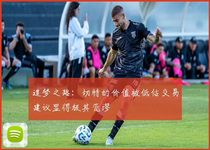 追梦之路：切特的价值被低估交易建议显得极其荒谬