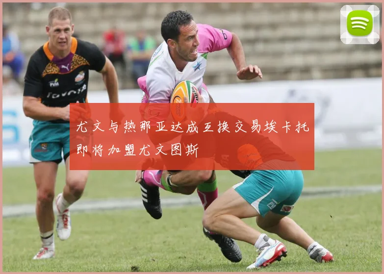 尤文与热那亚达成互换交易埃卡托即将加盟尤文图斯