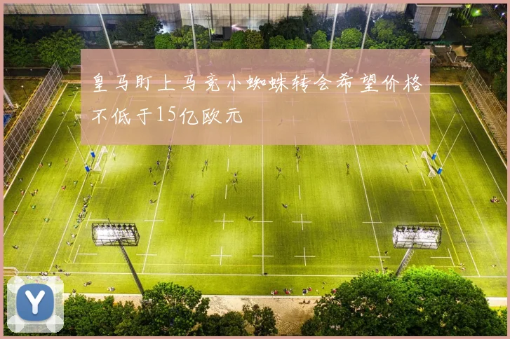 皇马盯上马竞小蜘蛛转会希望价格不低于15亿欧元