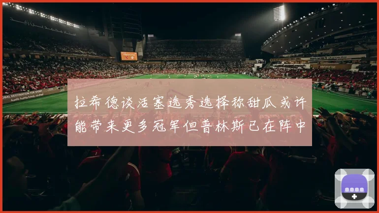 拉希德谈活塞选秀选择称甜瓜或许能带来更多冠军但普林斯已在阵中